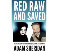 Red, Raw, and Saved: The visceral autobiography & staggering testimony of Adam Sheridan