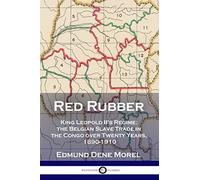 Red Rubber: King Leopold II's Regime; the Belgian Slave Trade in the Congo over Twenty Years, 1890-1910