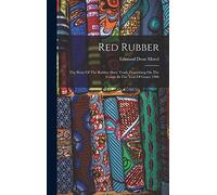 Red Rubber: The Story Of The Rubber Slave Trade Flourishing On The Congo In The Year Of Grace 1906