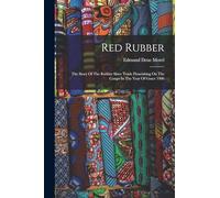Red Rubber: The Story Of The Rubber Slave Trade Flourishing On The Congo In The Year Of Grace 1906