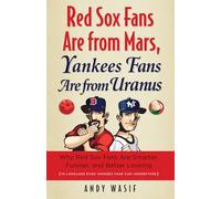 Red Sox Fans Are from Mars, Yankees Fans Are from Uranus: Why Red Sox Fans Are Smarter, Funnier, and Better Looking (In Language Even Yankee Fans Can Understand)