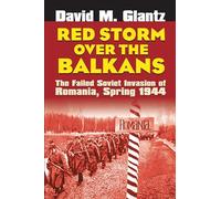 Red Storm Over the Balkans: The Failed Soviet Invasion of Romania, Spring 1944 (Modern War Studies)