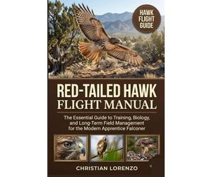 RED-TAILED HAWK FLIGHT MANUAL: The Essential Guide to Training, Biology, and Long-Term Field Management for the Modern Apprentice Falconer