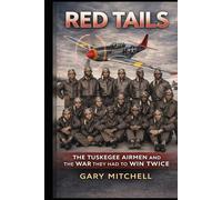 RED TAILS: The Tuskegee Airmen and the War They Had to Win Twice (THE WAR THEY HAD TO WIN TWICE Black Heroes of World War II Who Fought the Enemy Abroad and Prejudice at Home)