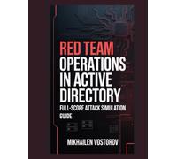 Red Team Operations in Active Directory: Full-Scope Attack Simulation Guide (Active Directory Exploited: The Complete Ethical Hacker’s Collection)