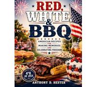 RED, WHITE, & BBQ: American Recipes for Making Memories and Celebrating Freedom