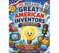Red, White & Blue Great American Inventors: Amazing Men and Women Who Changed Everyday Life