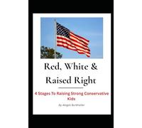 Red, White & Raised Right: 4 Stages to Raising Strong Conservative Kids