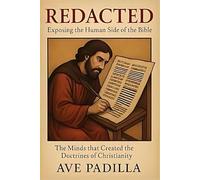 REDACTED Exposing the Human Side of the Bible: The Minds that Created the Doctrines of Christianity