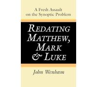 Redating Matthew, Mark and Luke: A Fresh Assault on the Synoptic Problem