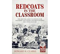 Redcoats in the Classroom: The British Army's Schools for Soldiers and their Children during the 19th Century (From Musket to Maxim, 1815-1914)