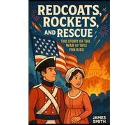 Redcoats, Rockets, and Rescue: The Story of the War of 1812 For Kids (History of War For Kids)