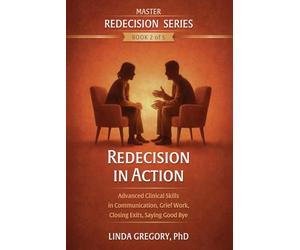 Redecision in Action: Advanced Clinical Skills in Communication, Grief Work, Closing Exits, Saying Goodbye: 2 (Master Redecision Therapy Series)