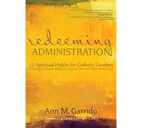 Redeeming Administration: 12 Spiritual Habits for Catholic Leaders in Parishes, Schools, Religious Communities, and Other Institutions