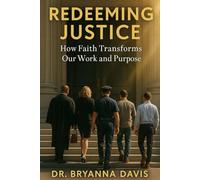 Redeeming Justice: How Faith Transforms Our Work and Purpose