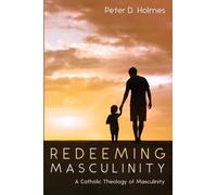 Redeeming Masculinity: A Catholic Theology of Masculinity