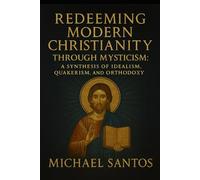 Redeeming Modern Christianity through Mysticism: A Synthesis of Idealism, Quakerism, & Orthodoxy