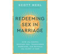 Redeeming Sex In Marriage: How the Gospel Rescues Sex, Transforms Marriage, and Reveals the Glory of God