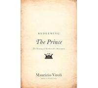 Redeeming "The Prince": The Meaning of Machiavelli's Masterpiece