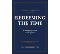 Redeeming the Time: A Kingdom Leader's Guide to Managing Life, Work, and Assignment