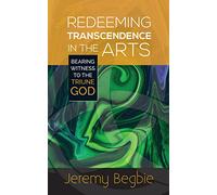 Redeeming Transcendence in the Arts: Bearing Witness to the Triune God