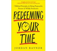 Redeeming Your Time : 7 Biblical Principles for Being Purposeful, Present, and Wildly Productive
