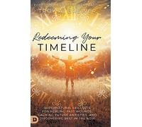 Redeeming Your Timeline: Supernatural Skillsets for Healing Past Wounds, Calming Future Anxieties, and Discovering Rest in the Now