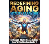 Redefining Aging: Vitality at Any Age: Rethinking What It Means to Grow Older Without Apologizing for It