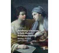 Redefining Eclecticism in Early Modern Bolognese Painting: Ideology, Practice, and Criticism (Visual and Material Culture, 1300-1700)