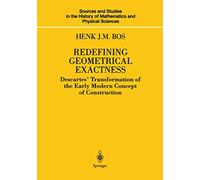 Redefining Geometrical Exactness: Descartes’ Transformation of the Early Modern Concept of Construction (Sources and Studies in the History of Mathematics and Physical Sciences)