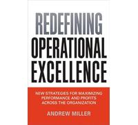 Redefining Operational Excellence: New Strategies for Maximizing Performance and Profits Across the Organization