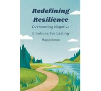 Redefining Resilience: Overcoming Negative Emotions For Lasting Happiness