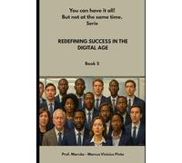 REDEFINING SUCCESS IN THE DIGITAL AGE: 5 (You Can Have It All! But Not at the Same Time - Series.)