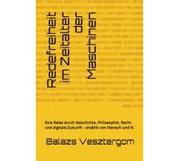 Redefreiheit im Zeitalter der Maschinen: Eine Reise durch Geschichte, Philosophie, Recht und digitale Zukunft - erzählt von Mensch und KI