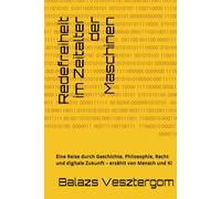 Redefreiheit im Zeitalter der Maschinen: Eine Reise durch Geschichte, Philosophie, Recht und digitale Zukunft - erzählt von Mensch und KI