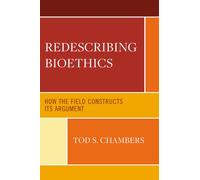 Redescribing Bioethics: How the Field Constructs Its Argument (Revolutionary Bioethics)
