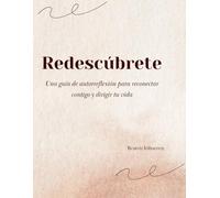 Redescúbrete: Una guía de autorreflexión para reconectar contigo y redirigir tu vida
