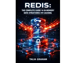 REDIS: THE COMPLETE GUIDE TO IN-MEMORY DATA STRUCTURES AND CACHING: Session Management, Leaderboards, Pub/Sub Messaging, and High-Performance Data Storage for Developers