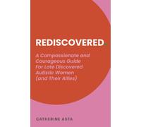 Rediscovered : A Compassionate and Courageous Guide For Late Discovered Autistic Women (and their allies)