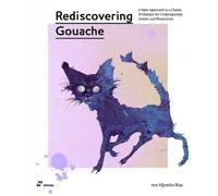 Rediscovering Gouache : A New Approach to a Classic Technique for Contemporary Artists and Illustrators