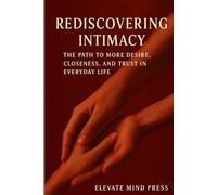 Rediscovering Intimacy: The Path to More Desire, Closeness, and Trust in Everyday Life