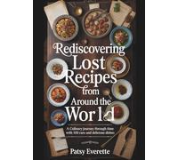 Rediscovering Lost Recipes From Around The World: A Culinary Journey Through Time With 100 Rare And Delicious Dishes