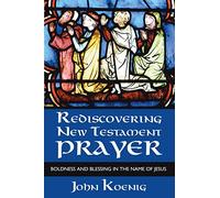 Rediscovering New Testament Prayer: Boldness and Blessing in the Name of Jesus