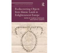 Rediscovering Objects from Islamic Lands in Enlightenment Europe (Studies in Art Historiography)