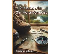Rediscovering Our Moral Compass: A Field Guide to Biblical Ethics for a Divided World