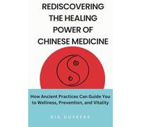 Rediscovering the Healing Power of Chinese Medicine: How Ancient Practices Can Guide You to Wellness, Prevention, and Vitality