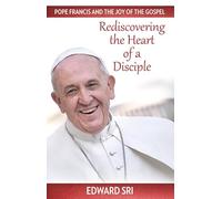 Rediscovering the Heart of a Disciple: Pope Francis and the Joy of the Gospel