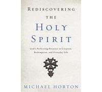 Rediscovering the Holy Spirit: God’s Perfecting Presence in Creation, Redemption, and Everyday Life