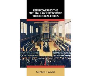 Rediscovering the Natural Law in Reformed Theological Ethics (Emory University Studies in Law and Religion)
