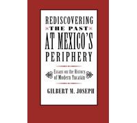 Rediscovering The Past at Mexico's Periphery: Essays on the History of Modern Yucatan